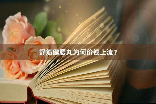舒筋健腰丸为何价钱上流？